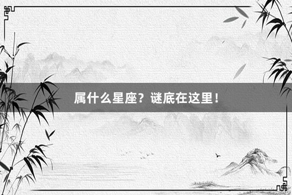 属什么星座？谜底在这里！