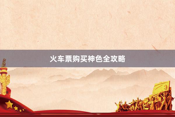 火车票购买神色全攻略