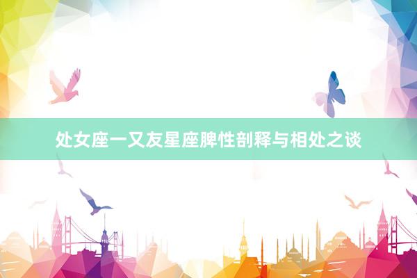 处女座一又友星座脾性剖释与相处之谈