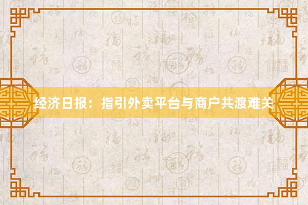经济日报：指引外卖平台与商户共渡难关
