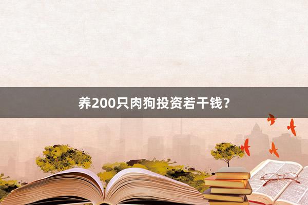 养200只肉狗投资若干钱？