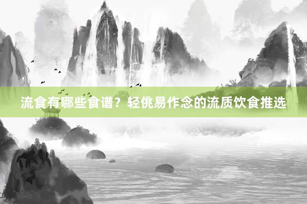 流食有哪些食谱？轻佻易作念的流质饮食推选